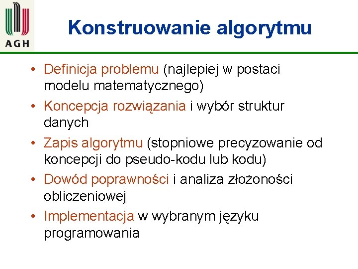 Konstruowanie algorytmu • Definicja problemu (najlepiej w postaci modelu matematycznego) • Koncepcja rozwiązania i