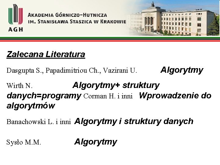 Zalecana Literatura Dasgupta S. , Papadimitriou Ch. , Vazirani U. Algorytmy+ struktury danych=programy Corman