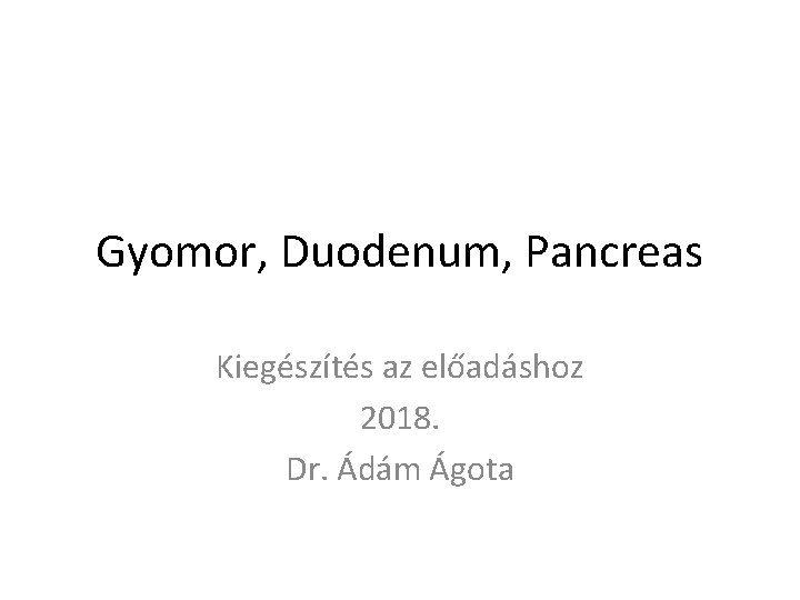 Gyomor, Duodenum, Pancreas Kiegészítés az előadáshoz 2018. Dr. Ádám Ágota 