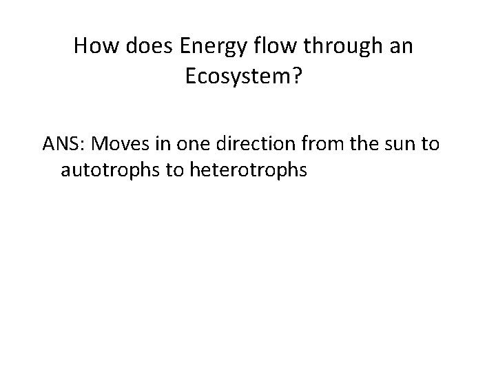 How does Energy flow through an Ecosystem? ANS: Moves in one direction from the