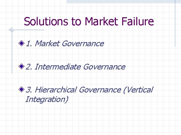 Solutions to Market Failure 1. Market Governance 2. Intermediate Governance 3. Hierarchical Governance (Vertical