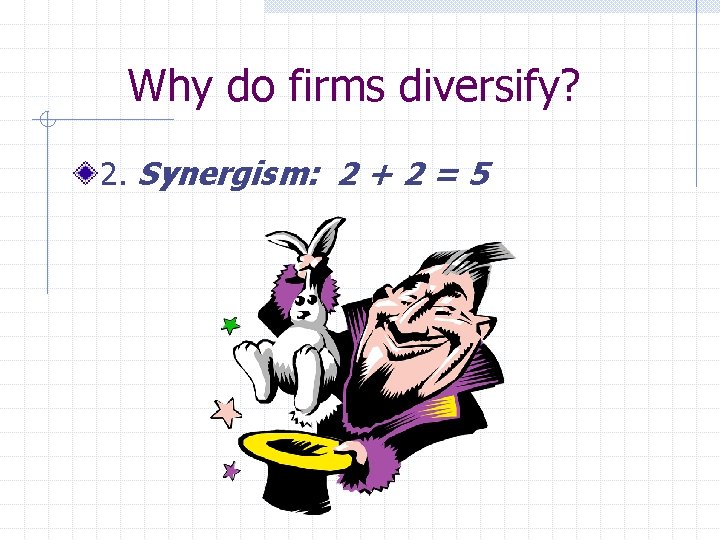 Why do firms diversify? 2. Synergism: 2 + 2 = 5 