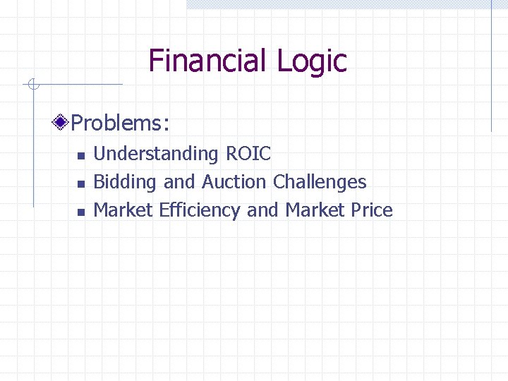 Financial Logic Problems: n n n Understanding ROIC Bidding and Auction Challenges Market Efficiency