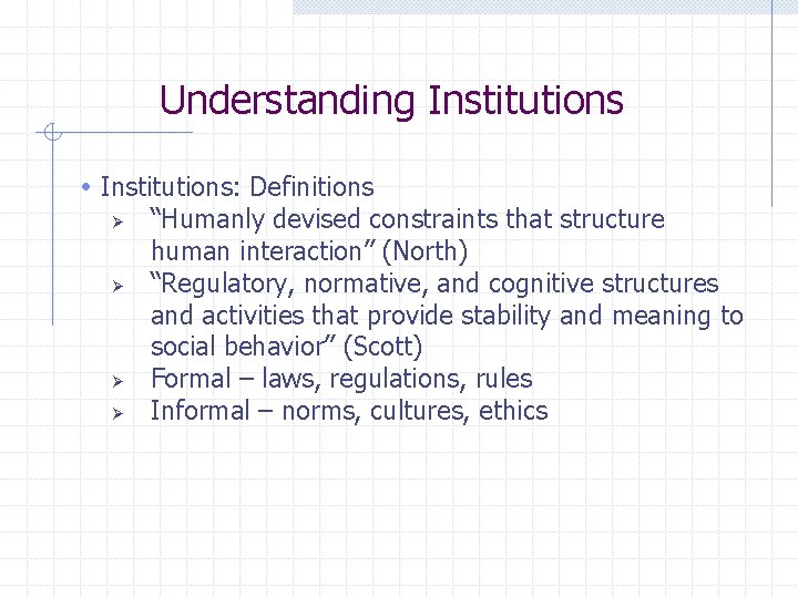 Understanding Institutions • Institutions: Definitions “Humanly devised constraints that structure human interaction” (North) “Regulatory,