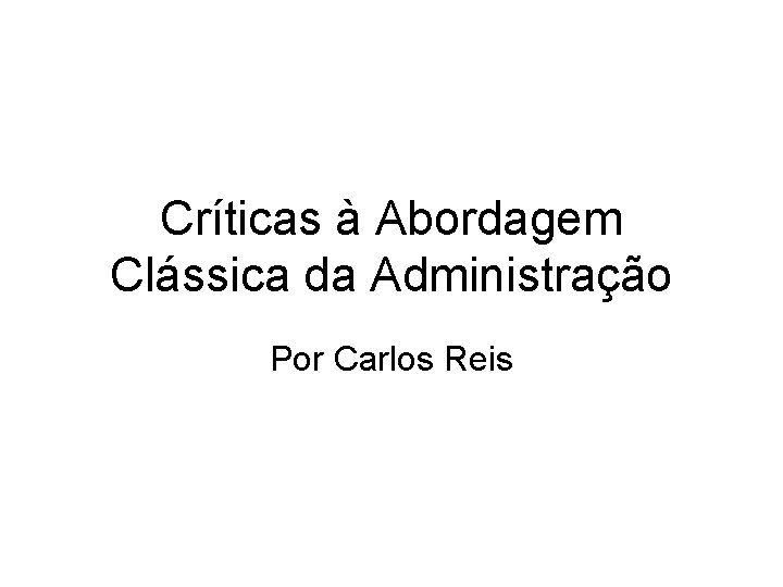 Críticas à Abordagem Clássica da Administração Por Carlos Reis 