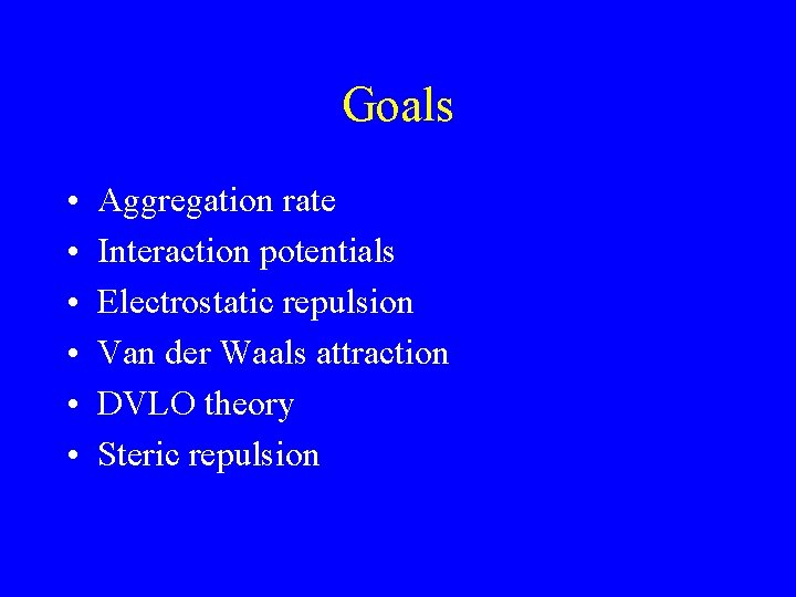 Goals • • • Aggregation rate Interaction potentials Electrostatic repulsion Van der Waals attraction