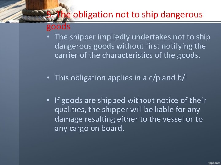 5. The obligation not to ship dangerous goods • The shipper impliedly undertakes not