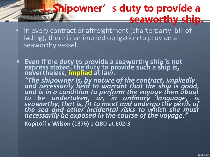 1. Shipowner’s duty to provide a seaworthy ship. • In every contract of affreightment