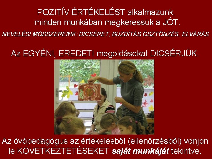 POZITÍV ÉRTÉKELÉST alkalmazunk, minden munkában megkeressük a JÓT. NEVELÉSI MÓDSZEREINK: DICSÉRET, BUZDÍTÁS ÖSZTÖNZÉS, ELVÁRÁS