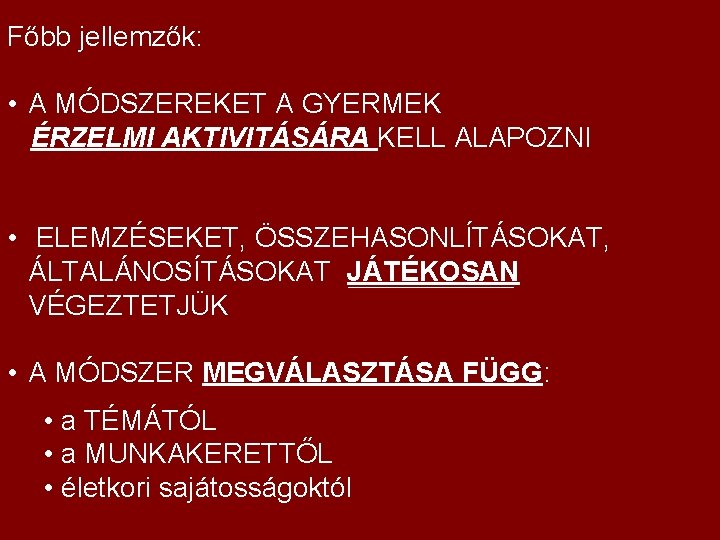 Főbb jellemzők: • A MÓDSZEREKET A GYERMEK ÉRZELMI AKTIVITÁSÁRA KELL ALAPOZNI • ELEMZÉSEKET, ÖSSZEHASONLÍTÁSOKAT,