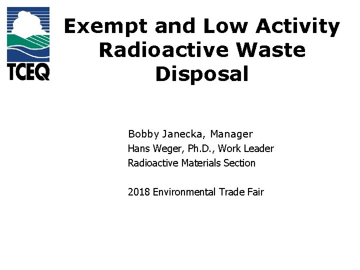 Exempt and Low Activity Radioactive Waste Disposal Bobby Janecka, Manager Hans Weger, Ph. D.