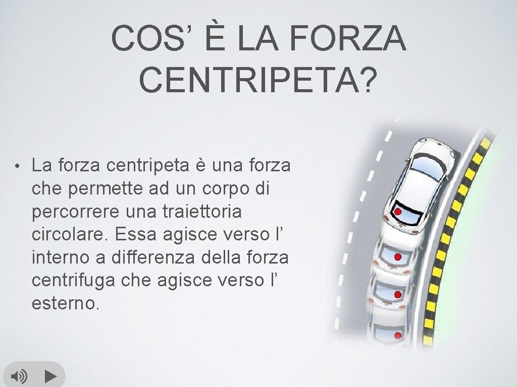 COS’ È LA FORZA CENTRIPETA? • La forza centripeta è una forza che permette