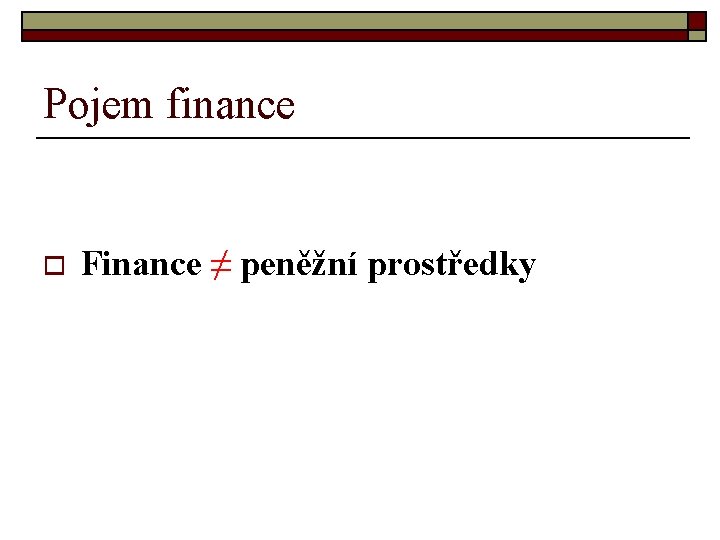 Pojem finance o Finance ≠ peněžní prostředky 