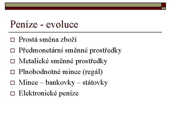 Peníze - evoluce o o o Prostá směna zboží Předmonetární směnné prostředky Metalické směnné