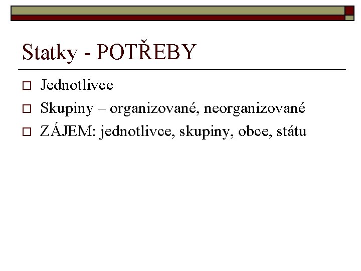 Statky - POTŘEBY o o o Jednotlivce Skupiny – organizované, neorganizované ZÁJEM: jednotlivce, skupiny,