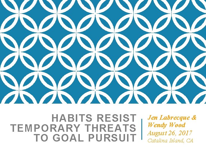 HABITS RESIST TEMPORARY THREATS TO GOAL PURSUIT Jen Labrecque & Wendy Wood August 26,