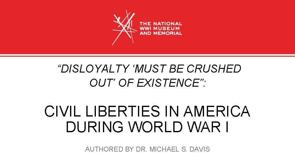 “DISLOYALTY ‘MUST BE CRUSHED OUT’ OF EXISTENCE”: CIVIL LIBERTIES IN AMERICA DURING WORLD WAR