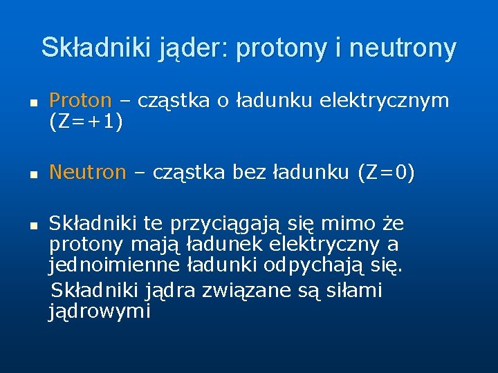 Składniki jąder: protony i neutrony n n n Proton – cząstka o ładunku elektrycznym