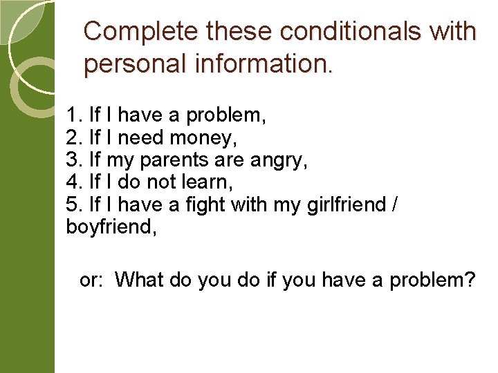 Complete these conditionals with personal information. 1. If I have a problem, 2. If
