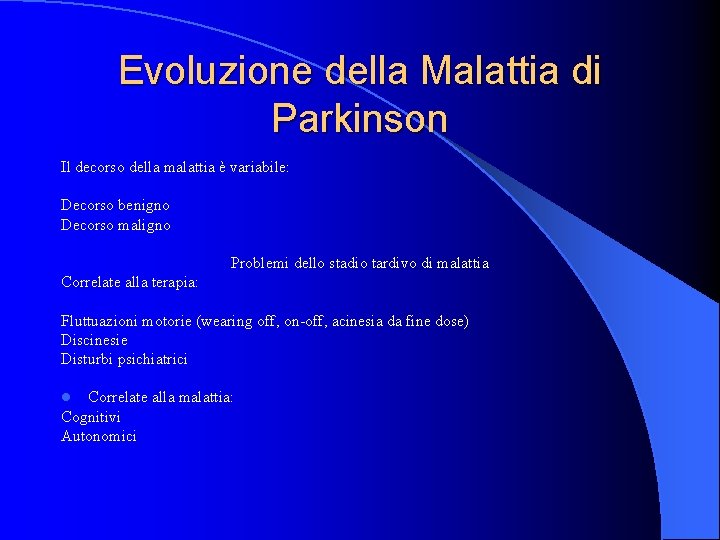 Evoluzione della Malattia di Parkinson Il decorso della malattia è variabile: Decorso benigno Decorso Evoluzione della Malattia di Parkinson Il decorso della malattia è variabile: Decorso benigno Decorso