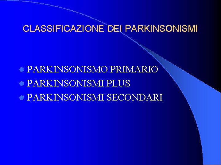CLASSIFICAZIONE DEI PARKINSONISMI l PARKINSONISMO PRIMARIO l PARKINSONISMI PLUS l PARKINSONISMI SECONDARI CLASSIFICAZIONE DEI PARKINSONISMI l PARKINSONISMO PRIMARIO l PARKINSONISMI PLUS l PARKINSONISMI SECONDARI