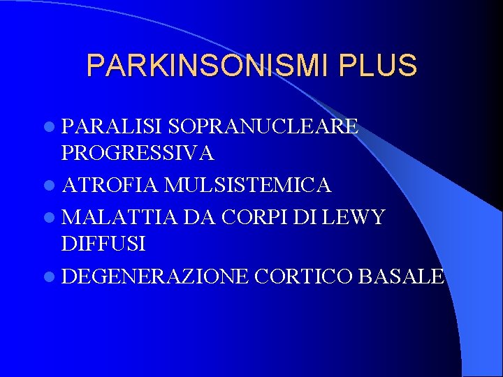 PARKINSONISMI PLUS l PARALISI SOPRANUCLEARE PROGRESSIVA l ATROFIA MULSISTEMICA l MALATTIA DA CORPI DI PARKINSONISMI PLUS l PARALISI SOPRANUCLEARE PROGRESSIVA l ATROFIA MULSISTEMICA l MALATTIA DA CORPI DI