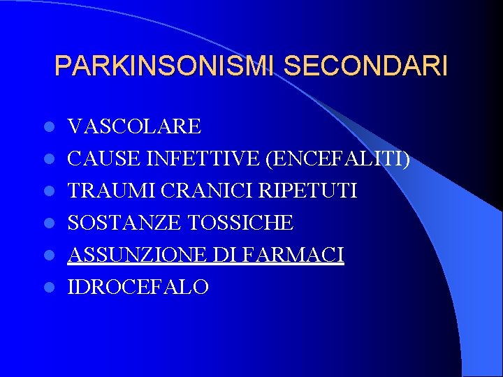 PARKINSONISMI SECONDARI l l l VASCOLARE CAUSE INFETTIVE (ENCEFALITI) TRAUMI CRANICI RIPETUTI SOSTANZE TOSSICHE PARKINSONISMI SECONDARI l l l VASCOLARE CAUSE INFETTIVE (ENCEFALITI) TRAUMI CRANICI RIPETUTI SOSTANZE TOSSICHE