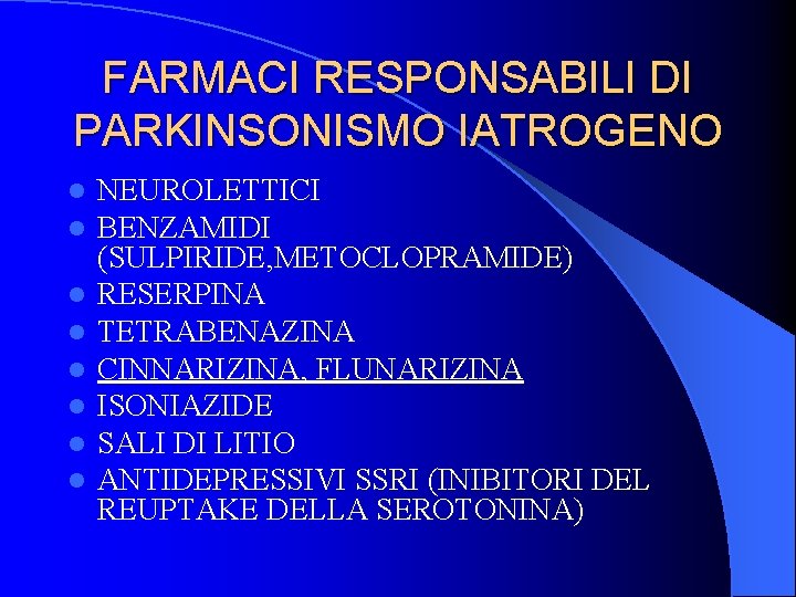 FARMACI RESPONSABILI DI PARKINSONISMO IATROGENO l l l l NEUROLETTICI BENZAMIDI (SULPIRIDE, METOCLOPRAMIDE) RESERPINA FARMACI RESPONSABILI DI PARKINSONISMO IATROGENO l l l l NEUROLETTICI BENZAMIDI (SULPIRIDE, METOCLOPRAMIDE) RESERPINA