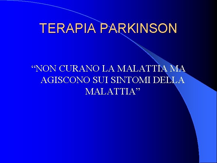 TERAPIA PARKINSON “NON CURANO LA MALATTIA MA AGISCONO SUI SINTOMI DELLA MALATTIA” TERAPIA PARKINSON “NON CURANO LA MALATTIA MA AGISCONO SUI SINTOMI DELLA MALATTIA”