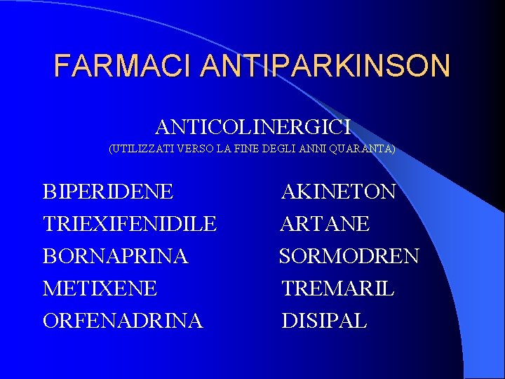 FARMACI ANTIPARKINSON ANTICOLINERGICI (UTILIZZATI VERSO LA FINE DEGLI ANNI QUARANTA) BIPERIDENE TRIEXIFENIDILE BORNAPRINA METIXENE FARMACI ANTIPARKINSON ANTICOLINERGICI (UTILIZZATI VERSO LA FINE DEGLI ANNI QUARANTA) BIPERIDENE TRIEXIFENIDILE BORNAPRINA METIXENE