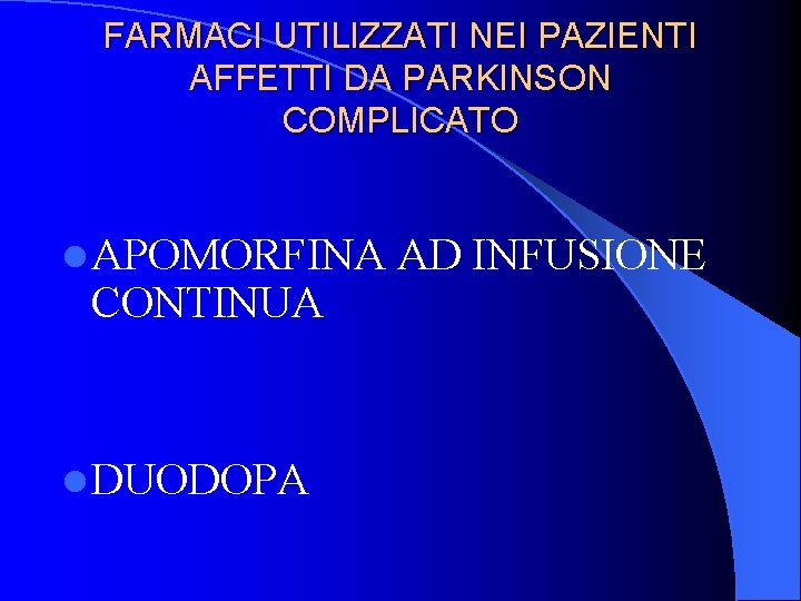 FARMACI UTILIZZATI NEI PAZIENTI AFFETTI DA PARKINSON COMPLICATO l APOMORFINA CONTINUA l DUODOPA AD FARMACI UTILIZZATI NEI PAZIENTI AFFETTI DA PARKINSON COMPLICATO l APOMORFINA CONTINUA l DUODOPA AD