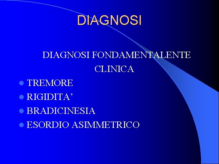 DIAGNOSI FONDAMENTALENTE CLINICA l TREMORE l RIGIDITA’ l BRADICINESIA l ESORDIO ASIMMETRICO DIAGNOSI FONDAMENTALENTE CLINICA l TREMORE l RIGIDITA’ l BRADICINESIA l ESORDIO ASIMMETRICO