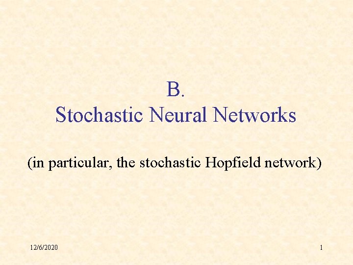 B. Stochastic Neural Networks (in particular, the stochastic Hopfield network) 12/6/2020 1 