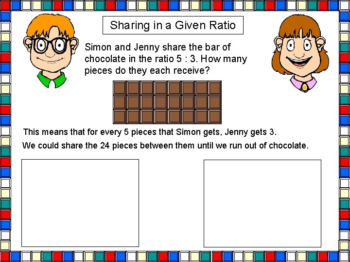 Sharing in a Given Ratio Simon and Jenny share the bar of chocolate in Sharing in a Given Ratio Simon and Jenny share the bar of chocolate in