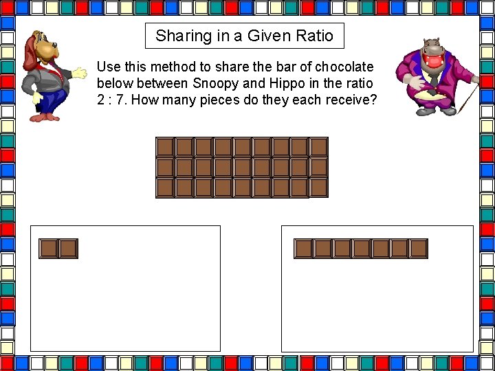 Sharing in a Given Ratio Use this method to share the bar of chocolate Sharing in a Given Ratio Use this method to share the bar of chocolate