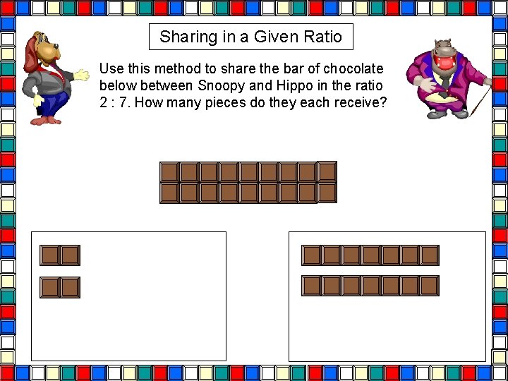 Sharing in a Given Ratio Use this method to share the bar of chocolate Sharing in a Given Ratio Use this method to share the bar of chocolate