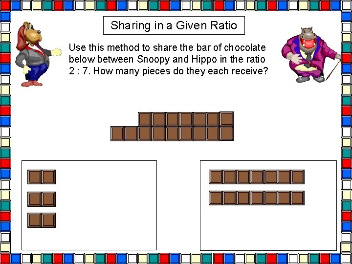 Sharing in a Given Ratio Use this method to share the bar of chocolate Sharing in a Given Ratio Use this method to share the bar of chocolate