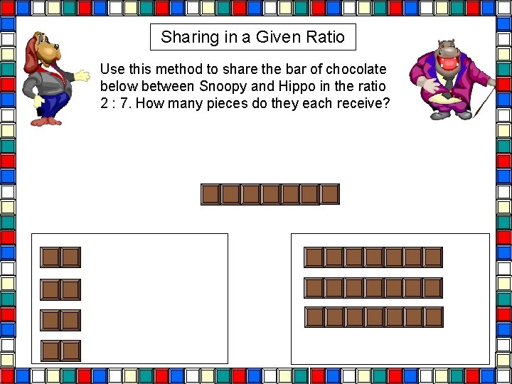 Sharing in a Given Ratio Use this method to share the bar of chocolate Sharing in a Given Ratio Use this method to share the bar of chocolate