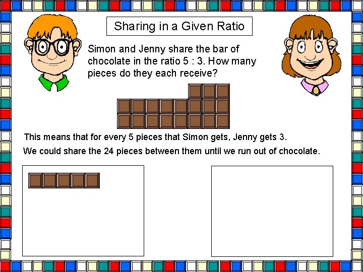 Sharing in a Given Ratio Simon and Jenny share the bar of chocolate in Sharing in a Given Ratio Simon and Jenny share the bar of chocolate in