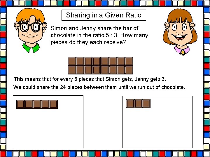 Sharing in a Given Ratio Simon and Jenny share the bar of chocolate in Sharing in a Given Ratio Simon and Jenny share the bar of chocolate in