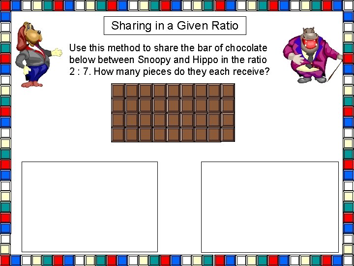 Sharing in a Given Ratio Use this method to share the bar of chocolate Sharing in a Given Ratio Use this method to share the bar of chocolate