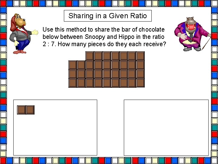 Sharing in a Given Ratio Use this method to share the bar of chocolate Sharing in a Given Ratio Use this method to share the bar of chocolate