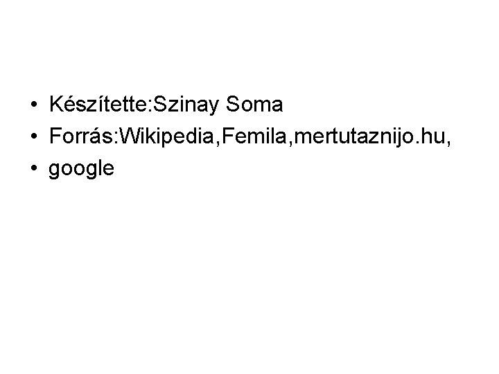  • Készítette: Szinay Soma • Forrás: Wikipedia, Femila, mertutaznijo. hu, • google 