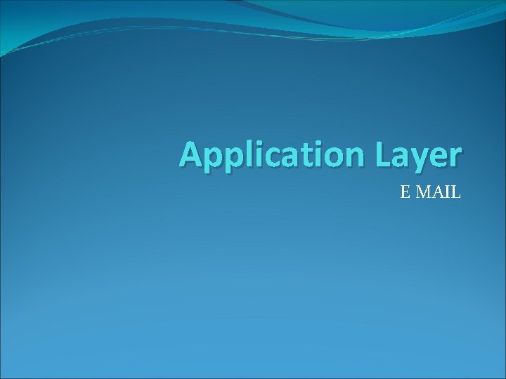 Application Layer E MAIL Application Layer E MAIL
