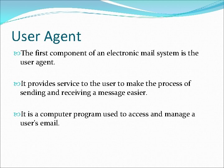 User Agent The first component of an electronic mail system is the user agent. User Agent The first component of an electronic mail system is the user agent.