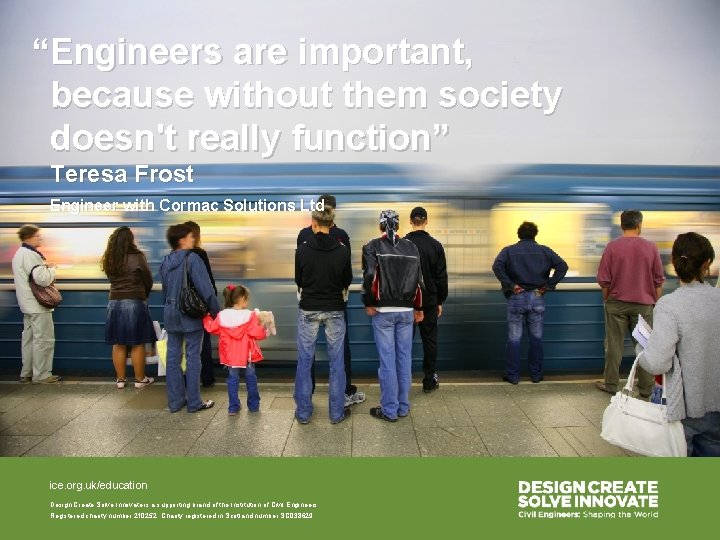 “Engineers are important, because without them society doesn't really function” Teresa Frost Engineer with