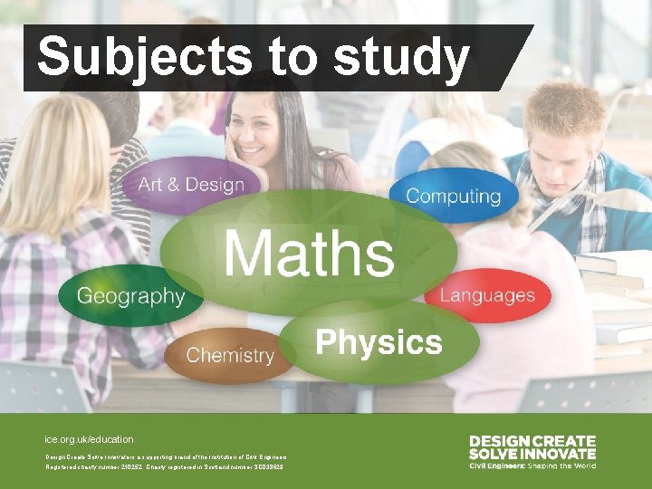 Subjects to study ice. org. uk/education Design Create Solve Innovate is a supporting brand