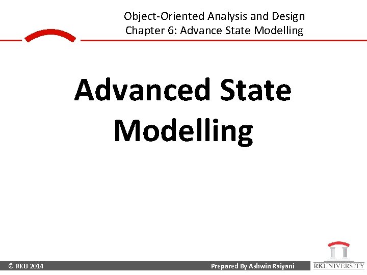 Object-Oriented Analysis and Design Chapter 6: Advance State Modelling Advanced State Modelling © RKU