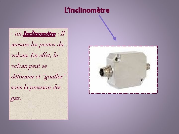 L’inclinomètre - un Inclinomètre : Il mesure les pentes du volcan. En effet, le