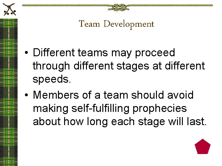 Team Development • Different teams may proceed through different stages at different speeds. •